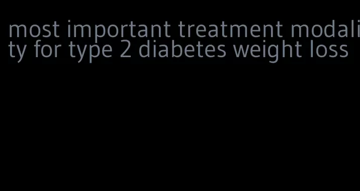 most important treatment modality for type 2 diabetes weight loss