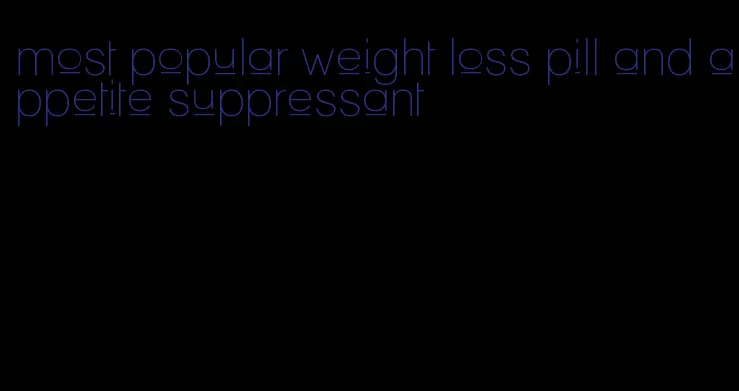most popular weight loss pill and appetite suppressant