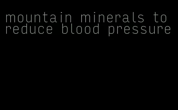mountain minerals to reduce blood pressure