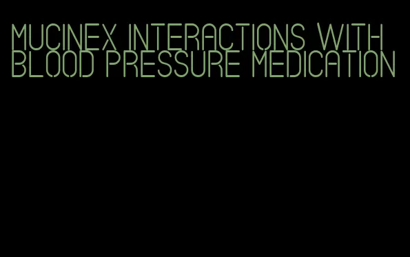 mucinex interactions with blood pressure medication