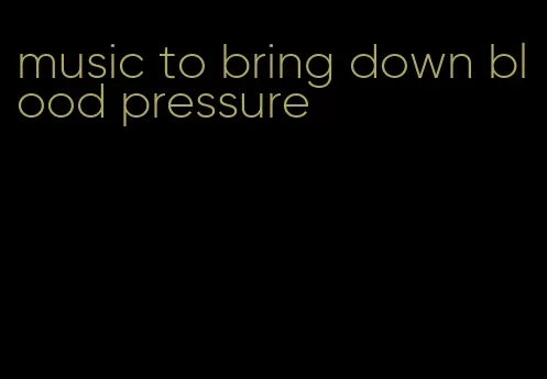 music to bring down blood pressure
