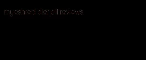 myoshred diet pill reviews