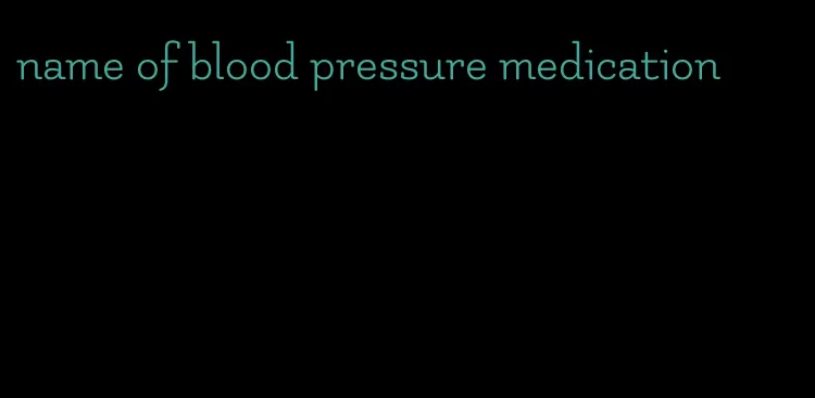 name of blood pressure medication