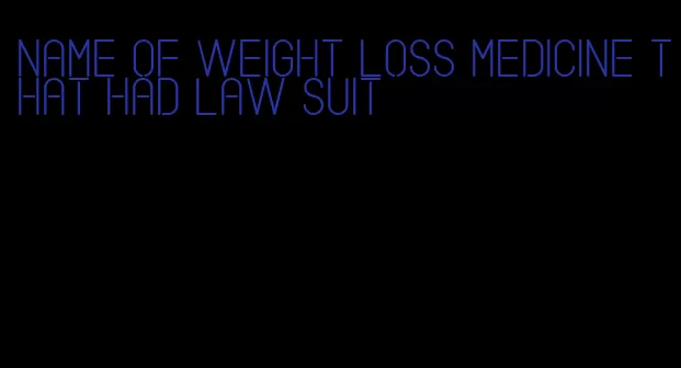 name of weight loss medicine that had law suit