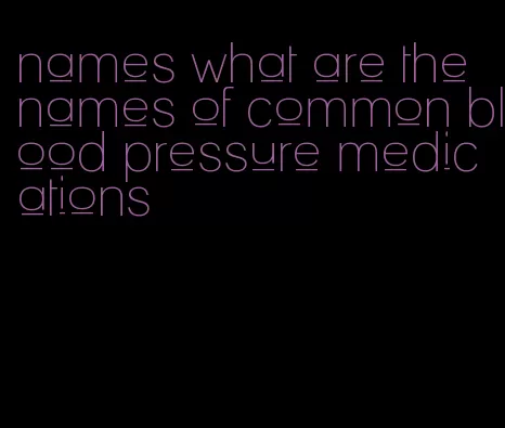 names what are the names of common blood pressure medications