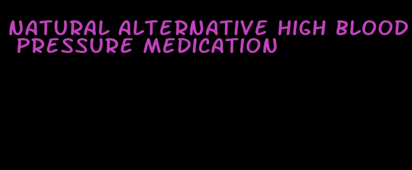 natural alternative high blood pressure medication