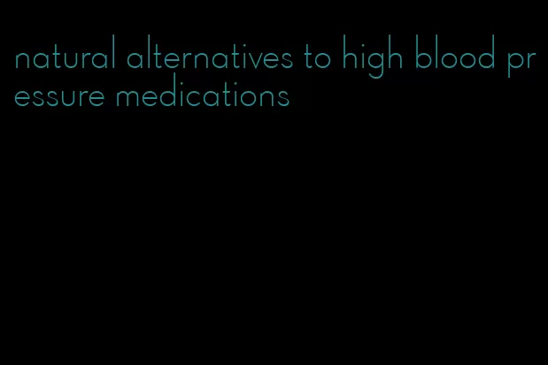 natural alternatives to high blood pressure medications