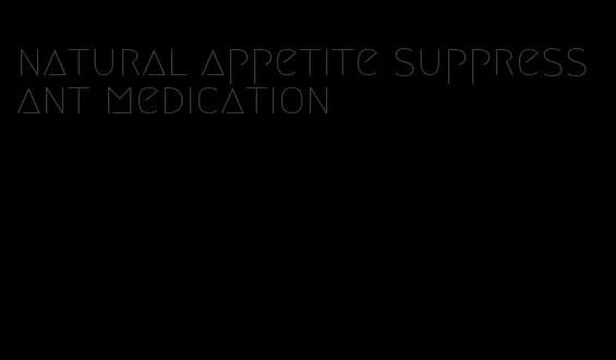 natural appetite suppressant medication