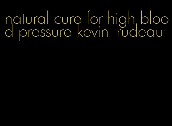 natural cure for high blood pressure kevin trudeau