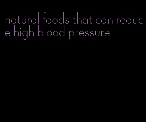 natural foods that can reduce high blood pressure