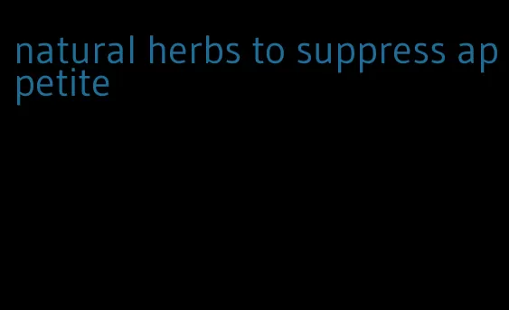 natural herbs to suppress appetite