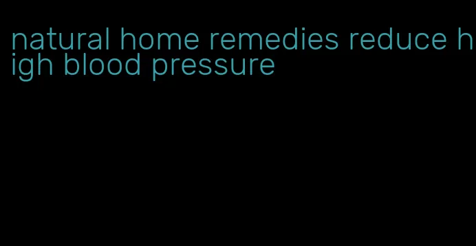 natural home remedies reduce high blood pressure