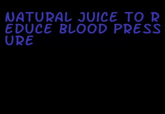 natural juice to reduce blood pressure