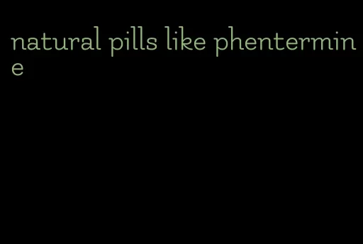 natural pills like phentermine