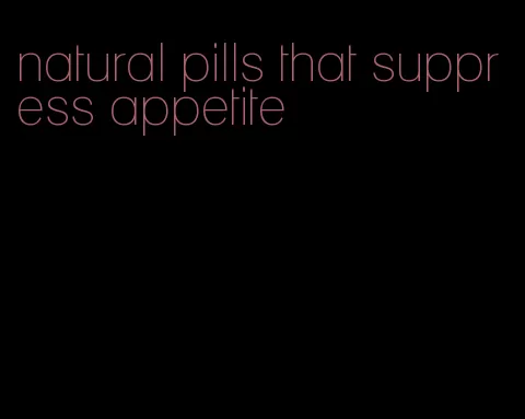 natural pills that suppress appetite