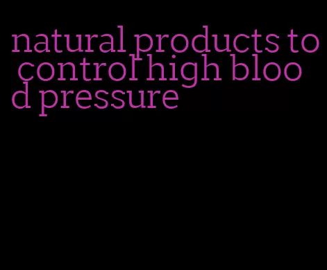natural products to control high blood pressure