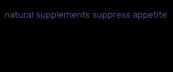 natural supplements suppress appetite