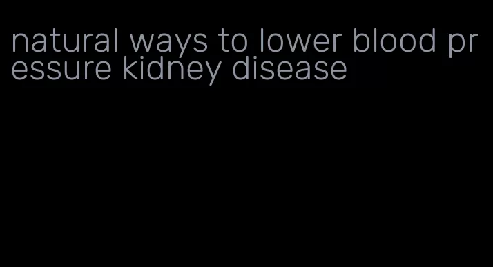 natural ways to lower blood pressure kidney disease