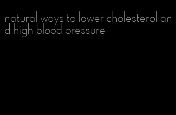 natural ways to lower cholesterol and high blood pressure