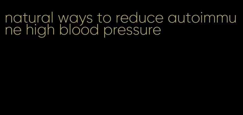 natural ways to reduce autoimmune high blood pressure
