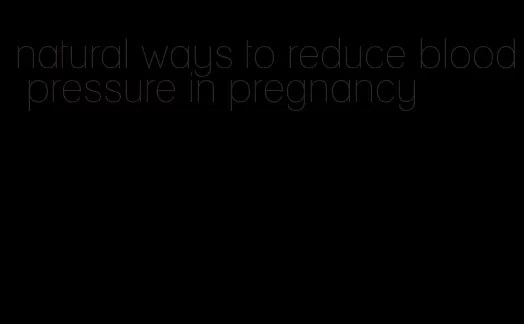 natural ways to reduce blood pressure in pregnancy