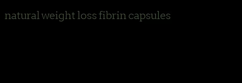 natural weight loss fibrin capsules