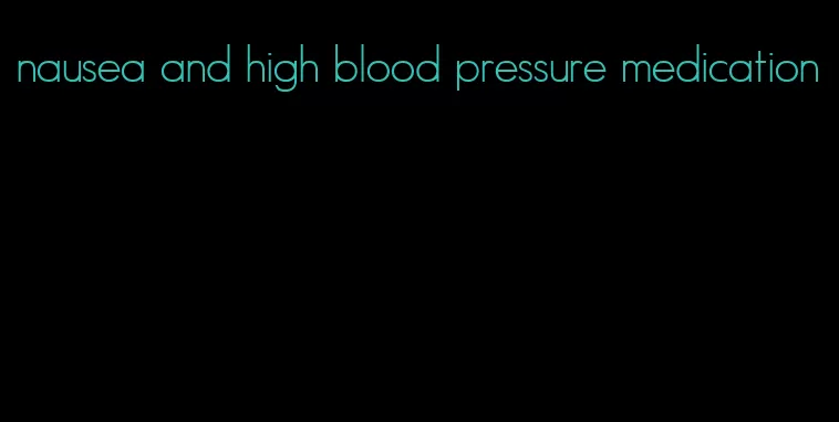 nausea and high blood pressure medication