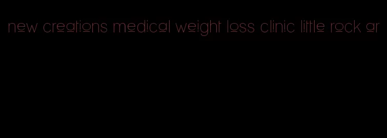 new creations medical weight loss clinic little rock ar