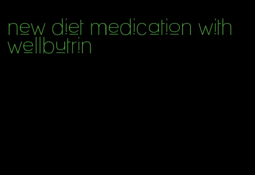 new diet medication with wellbutrin