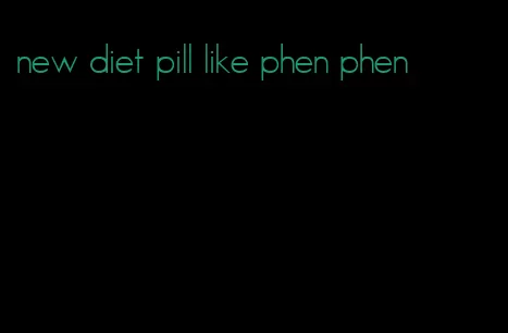 new diet pill like phen phen