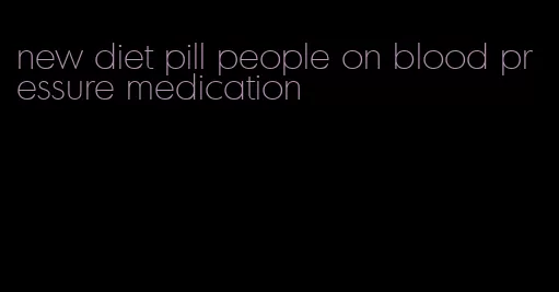 new diet pill people on blood pressure medication