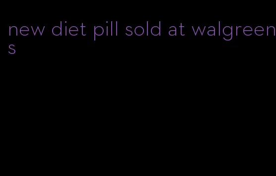 new diet pill sold at walgreens