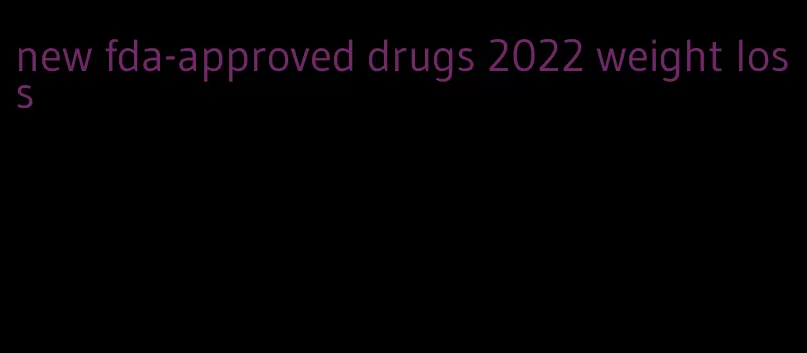 new fda-approved drugs 2022 weight loss
