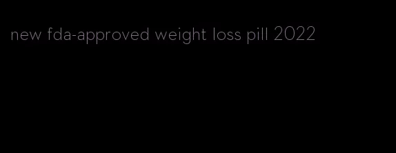 new fda-approved weight loss pill 2022