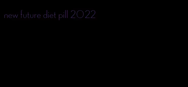 new future diet pill 2022