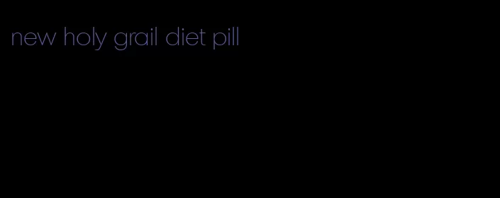 new holy grail diet pill