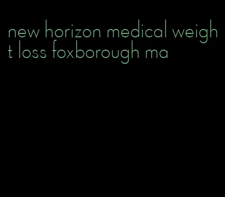 new horizon medical weight loss foxborough ma