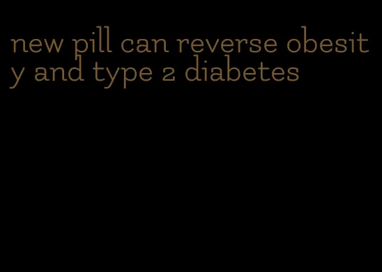 new pill can reverse obesity and type 2 diabetes