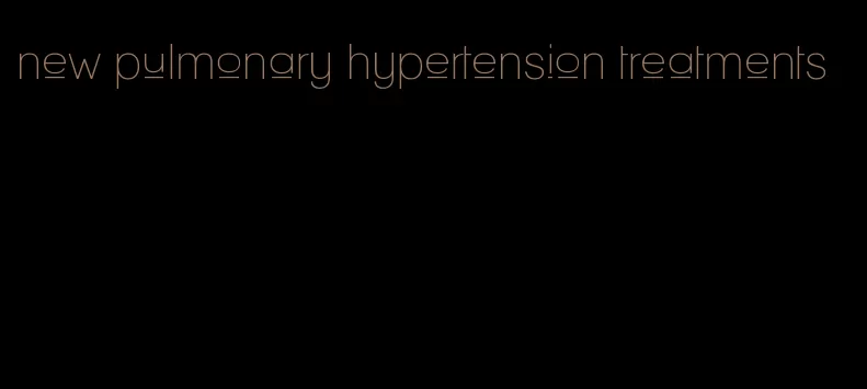 new pulmonary hypertension treatments