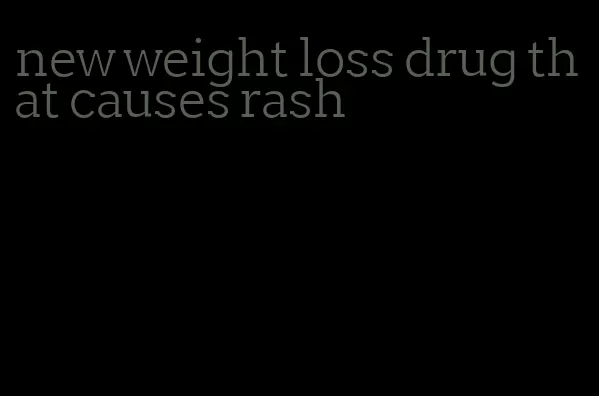 new weight loss drug that causes rash