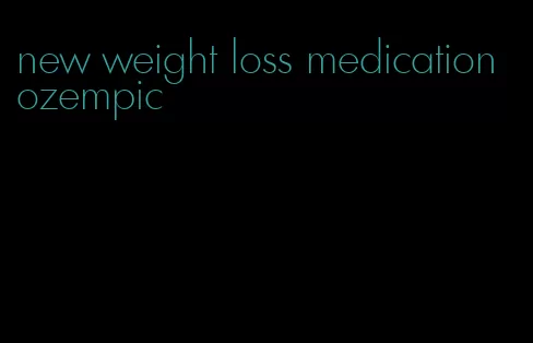 new weight loss medication ozempic