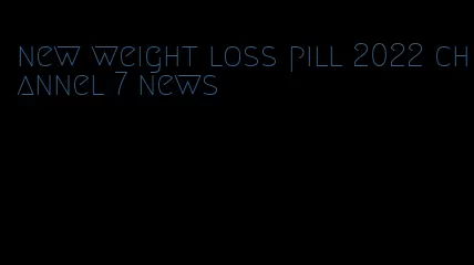 new weight loss pill 2022 channel 7 news