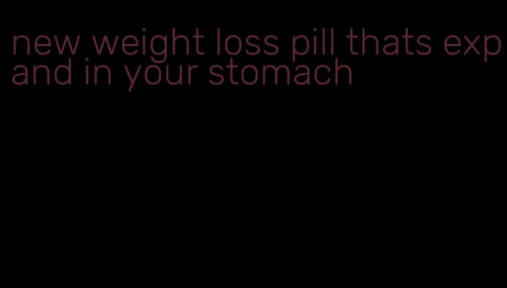new weight loss pill thats expand in your stomach