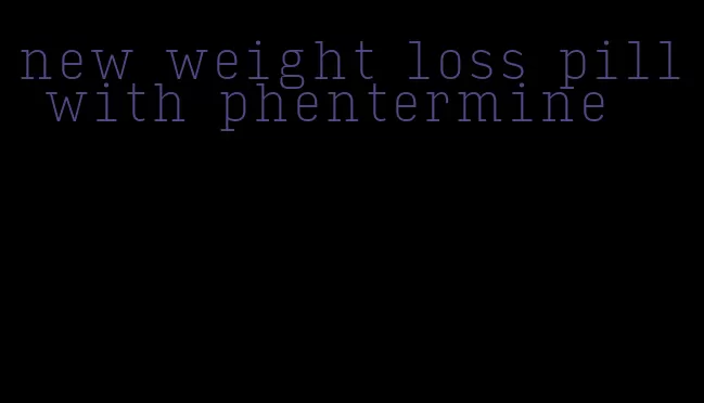new weight loss pill with phentermine