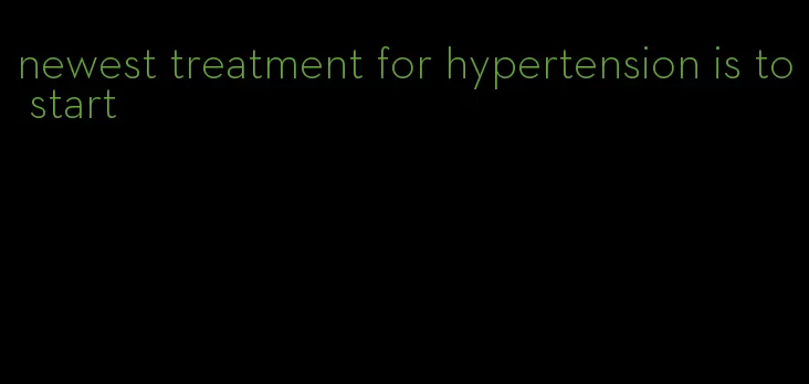newest treatment for hypertension is to start
