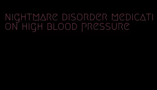 nightmare disorder medication high blood pressure