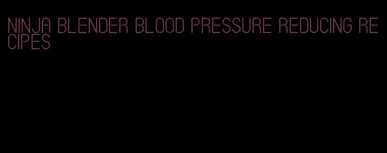 ninja blender blood pressure reducing recipes
