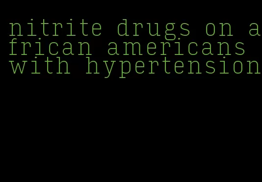 nitrite drugs on african americans with hypertension