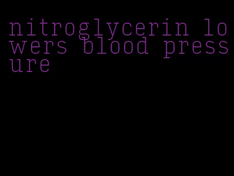 nitroglycerin lowers blood pressure