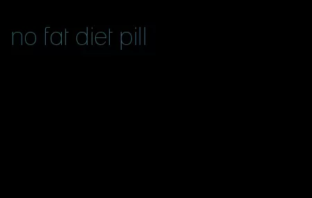 no fat diet pill